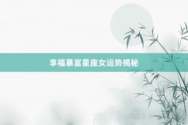 享福暴富星座女运势揭秘