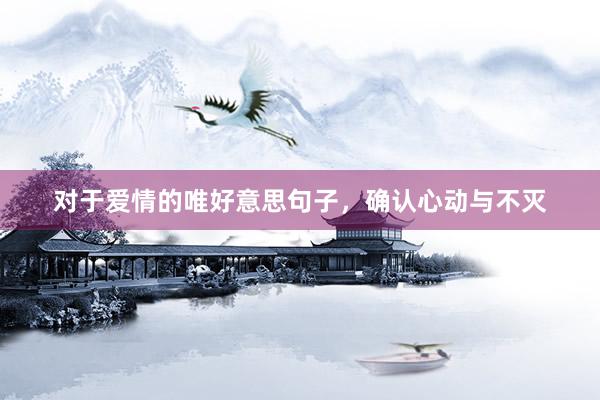 对于爱情的唯好意思句子，确认心动与不灭